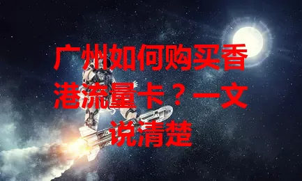 广州如何购买香港流量卡？一文说清楚