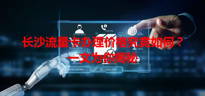 长沙流量卡办理价格究竟如何？一文为你揭秘