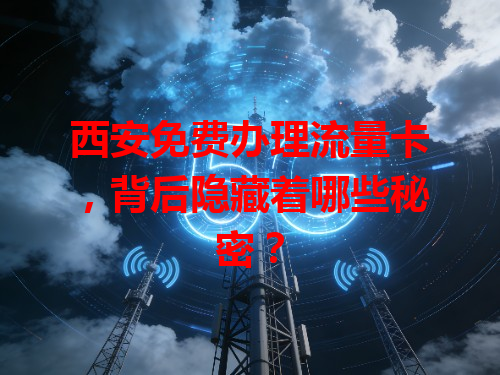 西安免费办理流量卡，背后隐藏着哪些秘密？
