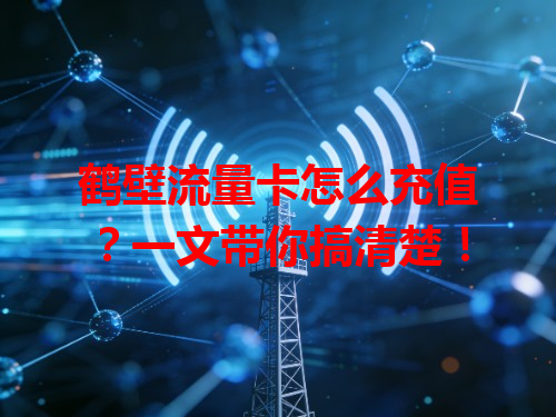 鹤壁流量卡怎么充值？一文带你搞清楚！