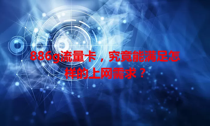 886g流量卡，究竟能满足怎样的上网需求？