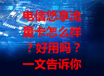 电信悠享流量卡怎么样？好用吗？一文告诉你