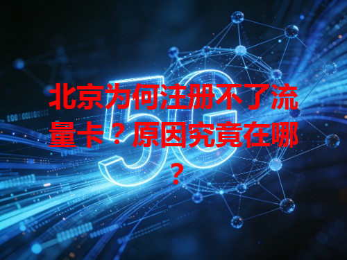 北京为何注册不了流量卡？原因究竟在哪？