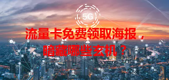 流量卡免费领取海报，暗藏哪些玄机？
