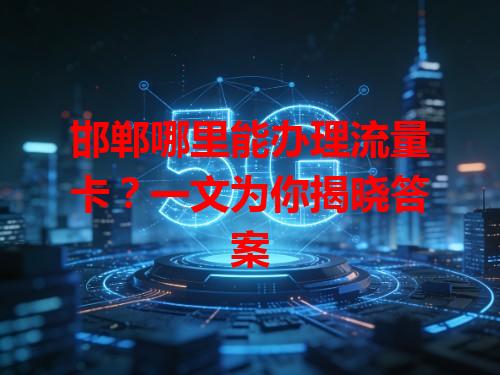 邯郸哪里能办理流量卡？一文为你揭晓答案