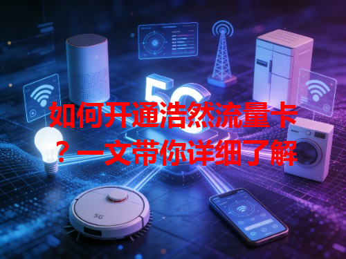 如何开通浩然流量卡？一文带你详细了解
