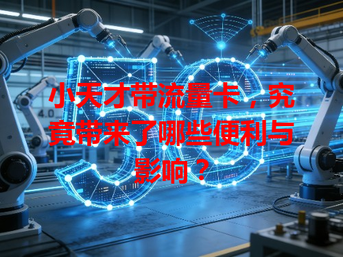 小天才带流量卡，究竟带来了哪些便利与影响？