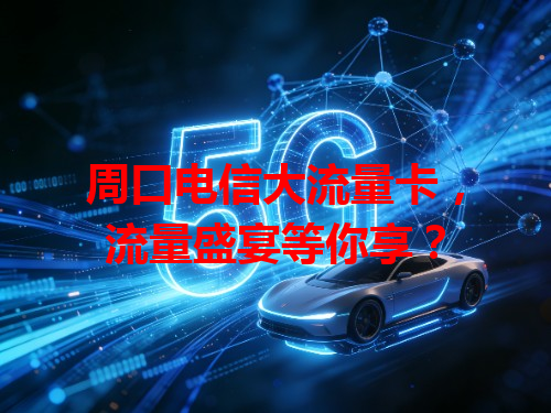 周口电信大流量卡，流量盛宴等你享？