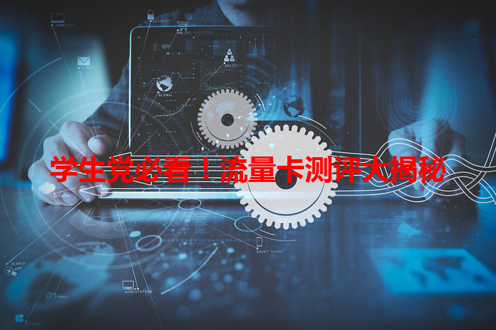 学生党必看！流量卡测评大揭秘