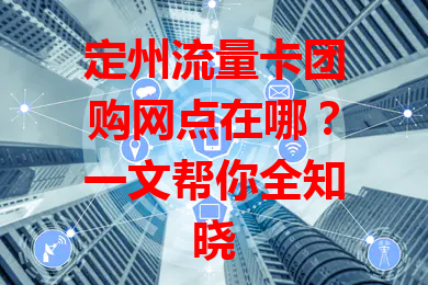定州流量卡团购网点在哪？一文帮你全知晓