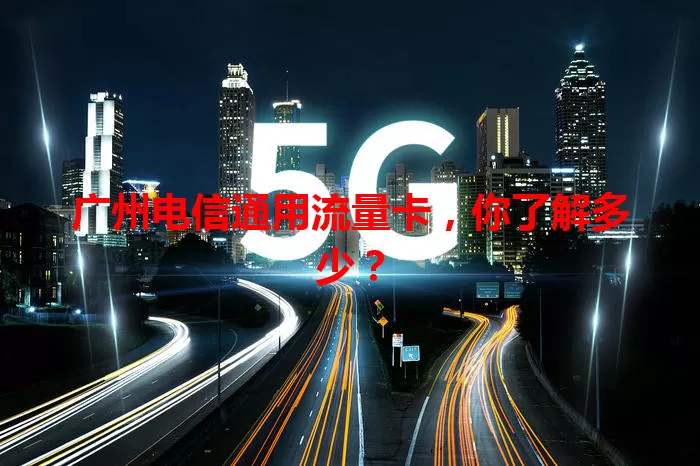 广州电信通用流量卡，你了解多少？