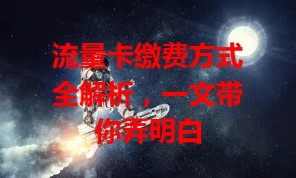流量卡缴费方式全解析，一文带你弄明白