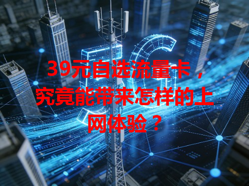 39元自选流量卡，究竟能带来怎样的上网体验？