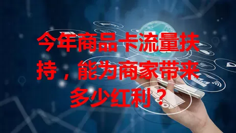 今年商品卡流量扶持，能为商家带来多少红利？