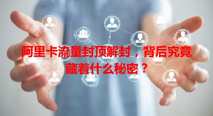 阿里卡流量封顶解封，背后究竟藏着什么秘密？