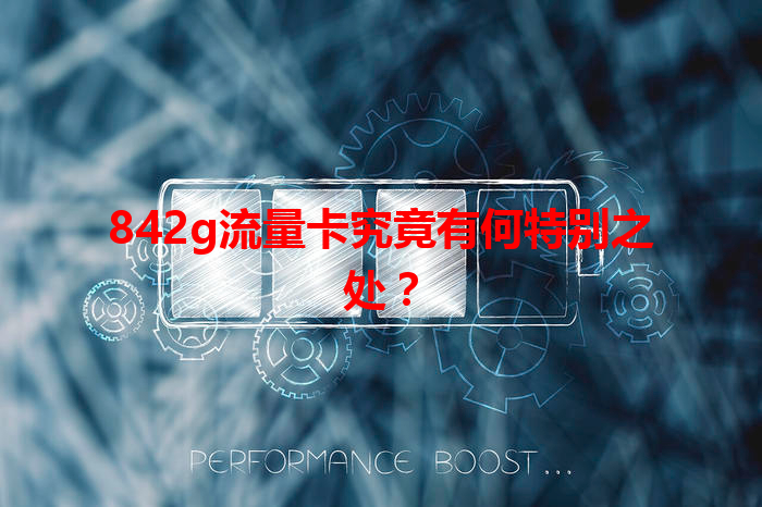 842g流量卡究竟有何特别之处？