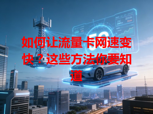 如何让流量卡网速变快？这些方法你要知道
