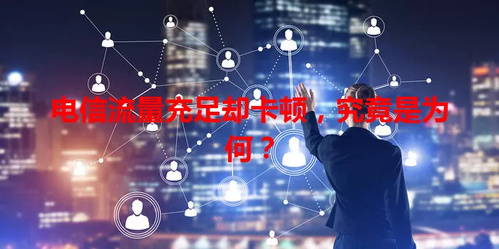 电信流量充足却卡顿，究竟是为何？