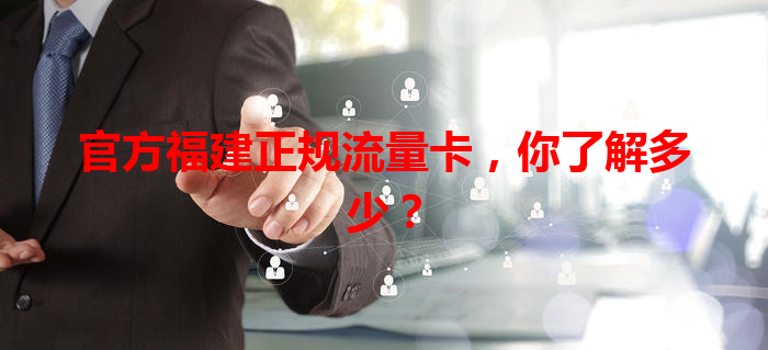 官方福建正规流量卡，你了解多少？