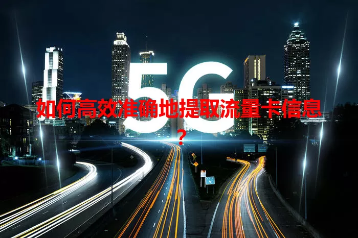 如何高效准确地提取流量卡信息？