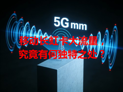 移动长虹卡大流量，究竟有何独特之处？