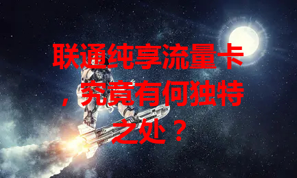 联通纯享流量卡，究竟有何独特之处？