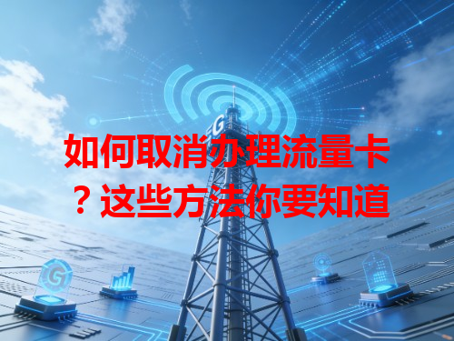 如何取消办理流量卡？这些方法你要知道