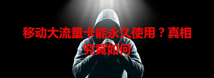 移动大流量卡能永久使用？真相究竟如何