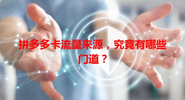 拼多多卡流量来源,究竟有哪些门道?