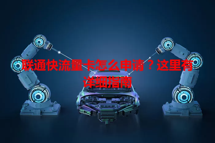 联通快流量卡怎么申请？这里有详细指南
