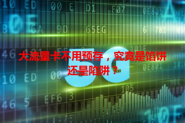 大流量卡不用预存，究竟是馅饼还是陷阱？