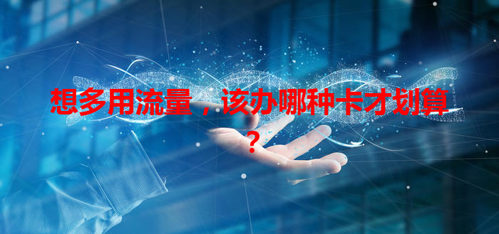 想多用流量，该办哪种卡才划算？
