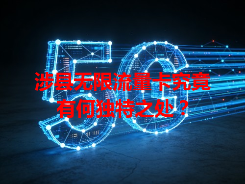 涉县无限流量卡究竟有何独特之处？