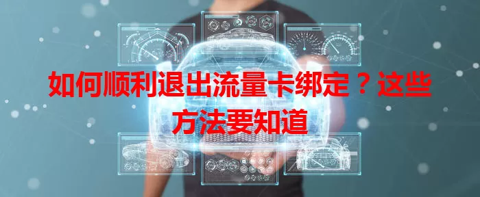 如何顺利退出流量卡绑定？这些方法要知道