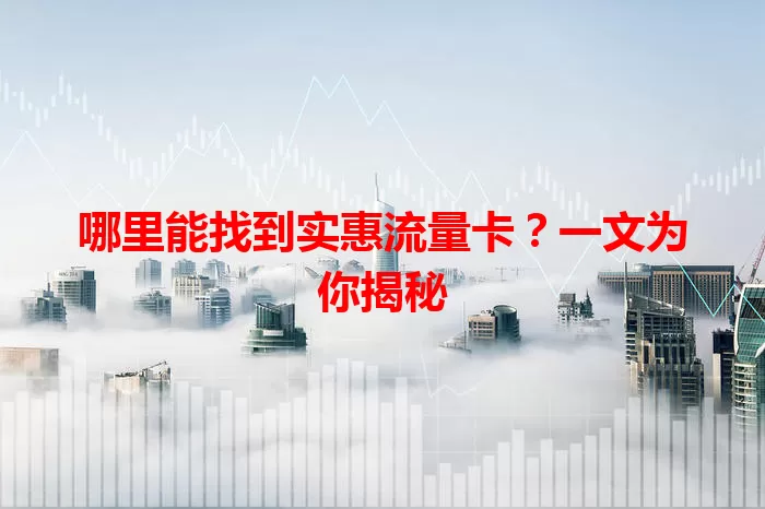 哪里能找到实惠流量卡？一文为你揭秘