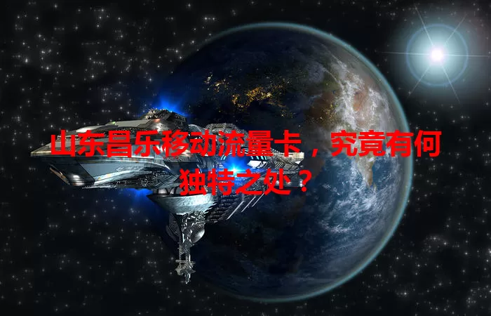 山东昌乐移动流量卡，究竟有何独特之处？
