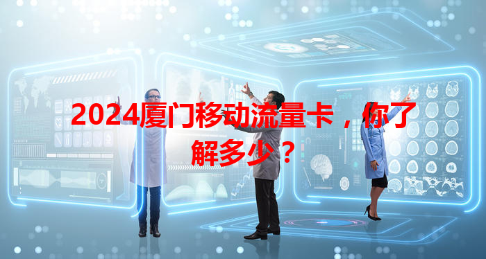 2024厦门移动流量卡，你了解多少？