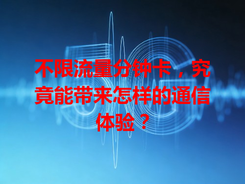 不限流量分钟卡，究竟能带来怎样的通信体验？