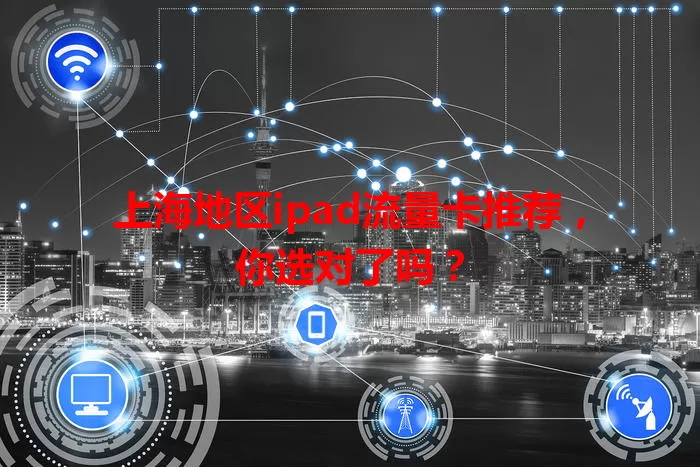 上海地区ipad流量卡推荐，你选对了吗？