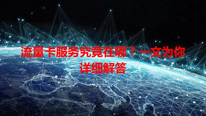 流量卡服务究竟在哪？一文为你详细解答
