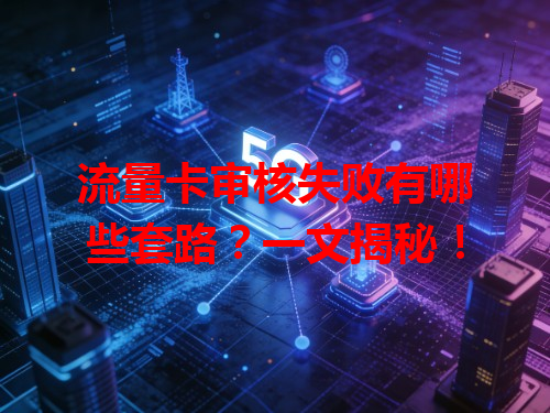 流量卡审核失败有哪些套路？一文揭秘！