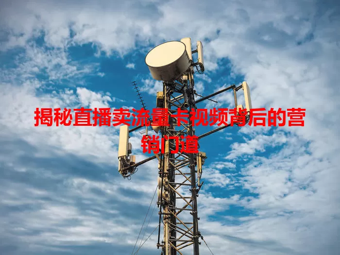 揭秘直播卖流量卡视频背后的营销门道