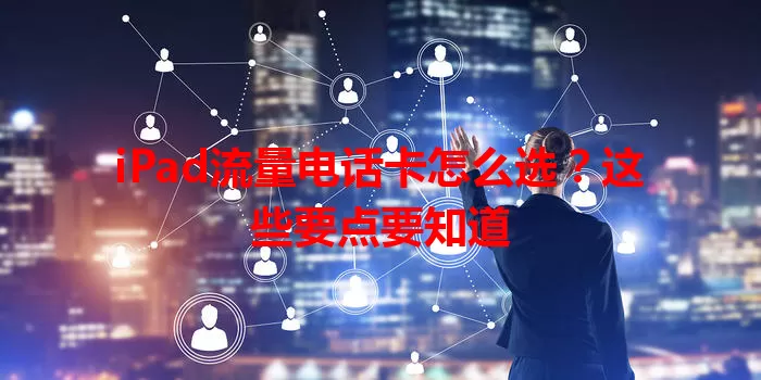 iPad流量电话卡怎么选？这些要点要知道