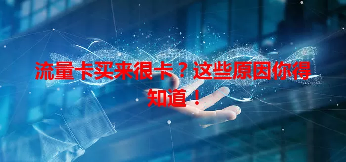 流量卡买来很卡？这些原因你得知道！