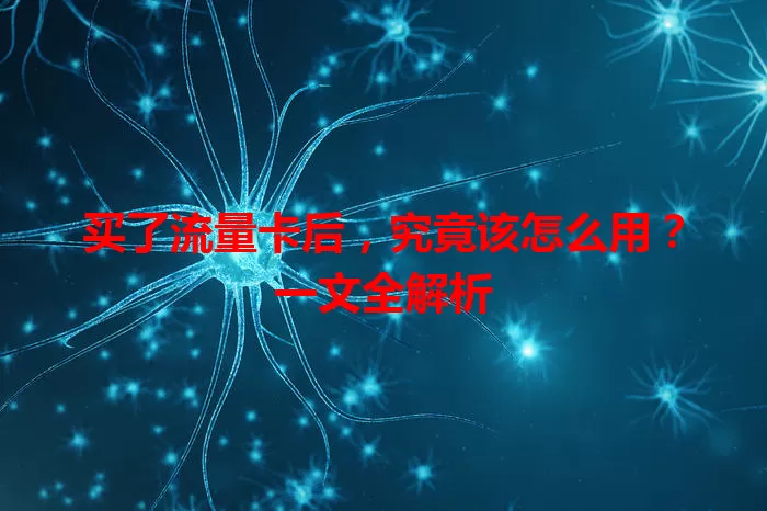 买了流量卡后，究竟该怎么用？一文全解析