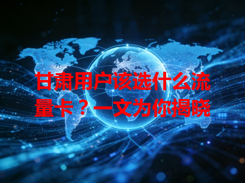 甘肃用户该选什么流量卡？一文为你揭晓