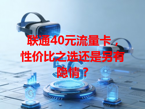 联通40元流量卡，性价比之选还是另有隐情？
