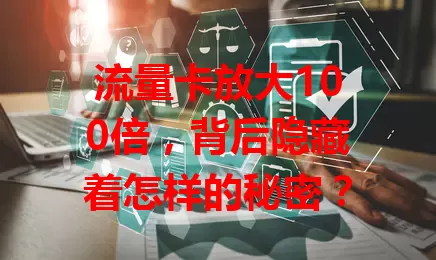 流量卡放大100倍，背后隐藏着怎样的秘密？