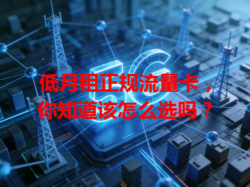 低月租正规流量卡，你知道该怎么选吗？