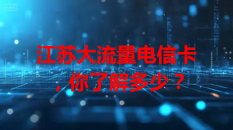 江苏大流量电信卡，你了解多少？